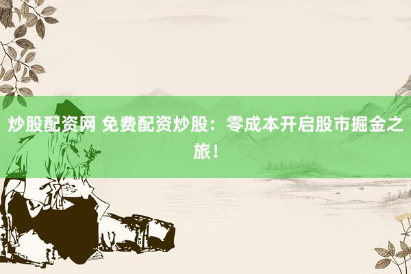 炒股配资网 免费配资炒股：零成本开启股市掘金之旅！