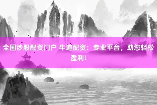 全国炒股配资门户 牛道配资：专业平台，助您轻松盈利！