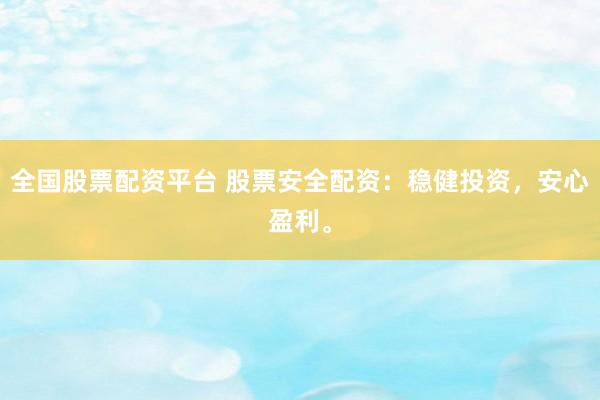 全国股票配资平台 股票安全配资：稳健投资，安心盈利。