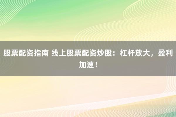 股票配资指南 线上股票配资炒股：杠杆放大，盈利加速！