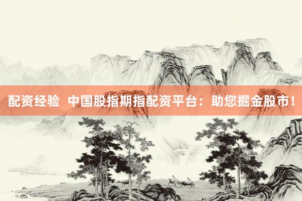 配资经验  中国股指期指配资平台：助您掘金股市！