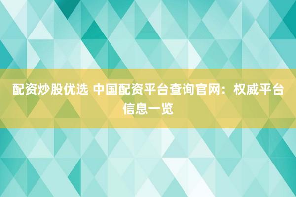 配资炒股优选 中国配资平台查询官网：权威平台信息一览