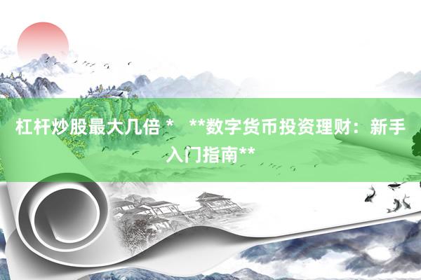 杠杆炒股最大几倍 *   **数字货币投资理财：新手入门指南**