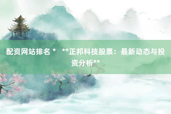 配资网站排名 *   **正邦科技股票：最新动态与投资分析**