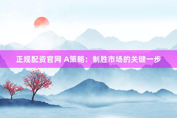 正规配资官网 A策略：制胜市场的关键一步