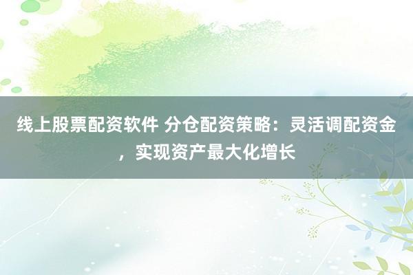 线上股票配资软件 分仓配资策略：灵活调配资金，实现资产最大化增长