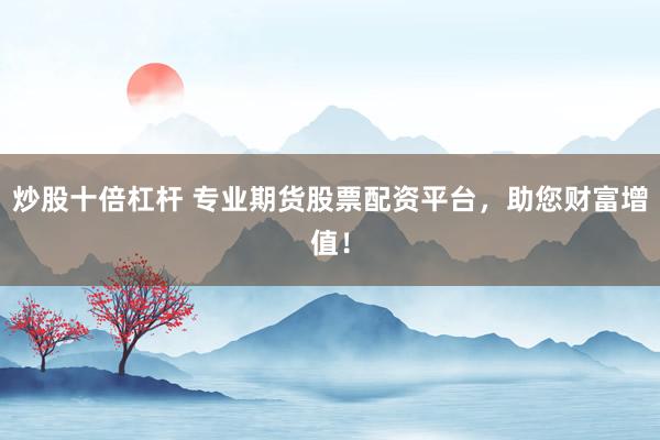 炒股十倍杠杆 专业期货股票配资平台，助您财富增值！