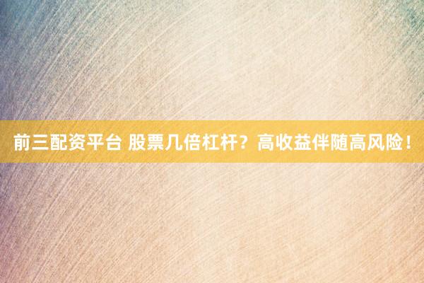 前三配资平台 股票几倍杠杆？高收益伴随高风险！