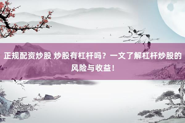 正规配资炒股 炒股有杠杆吗？一文了解杠杆炒股的风险与收益！