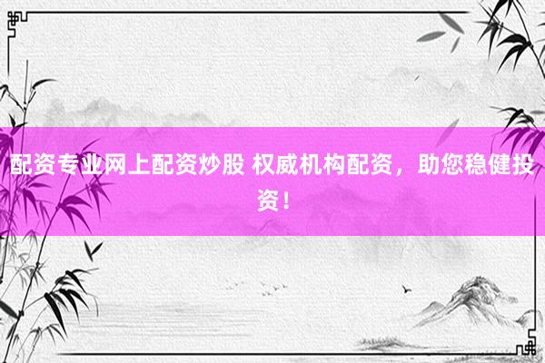 配资专业网上配资炒股 权威机构配资，助您稳健投资！