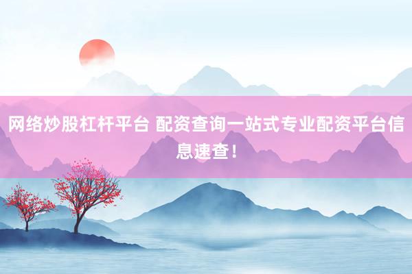 网络炒股杠杆平台 配资查询一站式专业配资平台信息速查！
