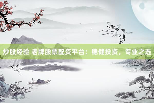 炒股经验 老牌股票配资平台：稳健投资，专业之选