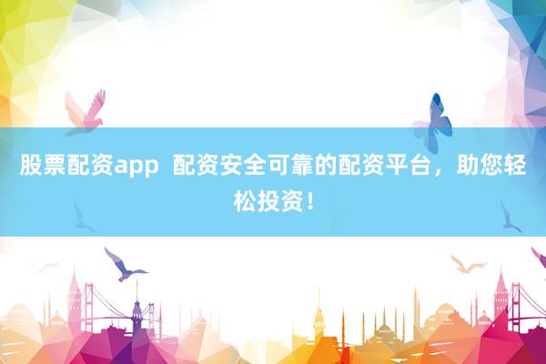 股票配资app  配资安全可靠的配资平台，助您轻松投资！