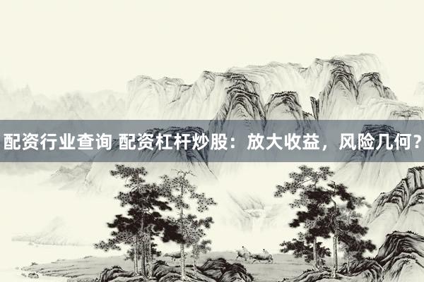 配资行业查询 配资杠杆炒股：放大收益，风险几何？