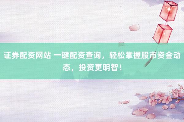 证券配资网站 一键配资查询，轻松掌握股市资金动态，投资更明智！