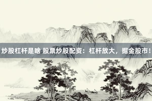 炒股杠杆是啥 股票炒股配资：杠杆放大，掘金股市！