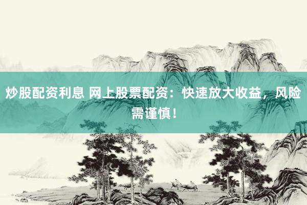 炒股配资利息 网上股票配资：快速放大收益，风险需谨慎！
