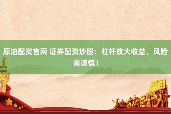 原油配资官网 证券配资炒股：杠杆放大收益，风险需谨慎！