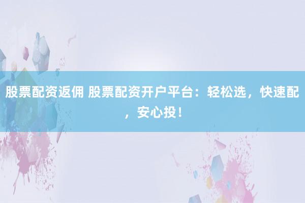 股票配资返佣 股票配资开户平台：轻松选，快速配，安心投！