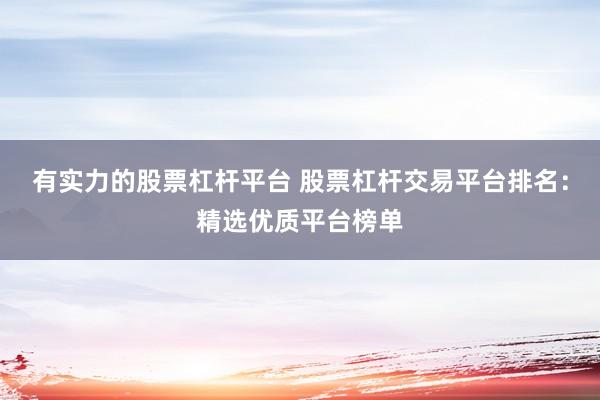 有实力的股票杠杆平台 股票杠杆交易平台排名：精选优质平台榜单