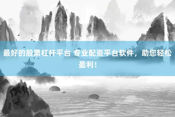 最好的股票杠杆平台 专业配资平台软件，助您轻松盈利！