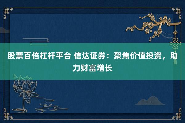 股票百倍杠杆平台 信达证券：聚焦价值投资，助力财富增长