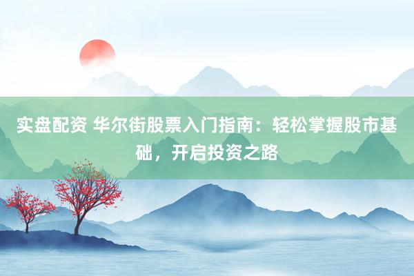 实盘配资 华尔街股票入门指南：轻松掌握股市基础，开启投资之路