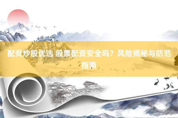 配资炒股优选 股票配资安全吗？风险揭秘与防范指南