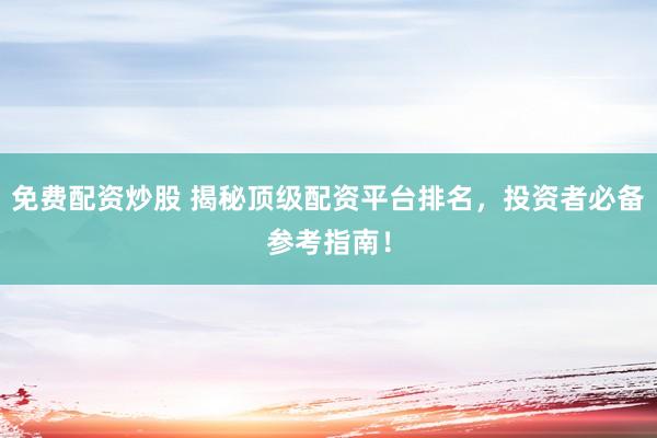 免费配资炒股 揭秘顶级配资平台排名，投资者必备参考指南！