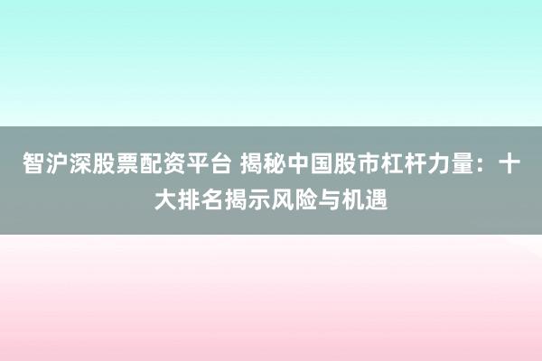 智沪深股票配资平台 揭秘中国股市杠杆力量：十大排名揭示风险与机遇