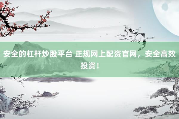 安全的杠杆炒股平台 正规网上配资官网，安全高效投资！