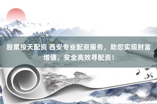 股票按天配资 西安专业配资服务，助您实现财富增值，安全高效寻配资！