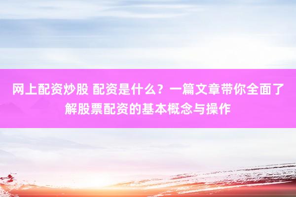 网上配资炒股 配资是什么？一篇文章带你全面了解股票配资的基本概念与操作
