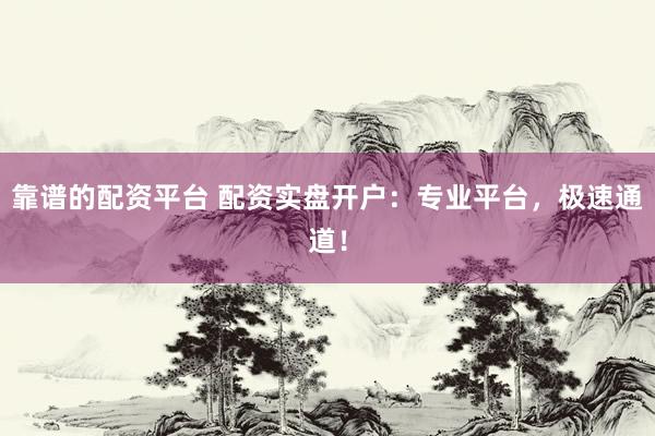 靠谱的配资平台 配资实盘开户：专业平台，极速通道！