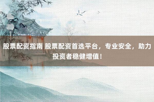 股票配资指南 股票配资首选平台，专业安全，助力投资者稳健增值！