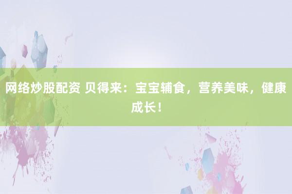 网络炒股配资 贝得来：宝宝辅食，营养美味，健康成长！