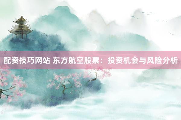 配资技巧网站 东方航空股票：投资机会与风险分析