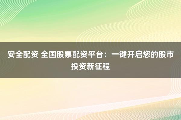 安全配资 全国股票配资平台：一键开启您的股市投资新征程