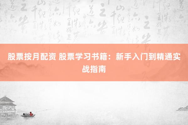 股票按月配资 股票学习书籍:新手入门到精通实战指南