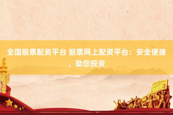 全国股票配资平台 股票网上配资平台:安全便捷,助您投资