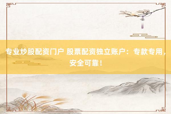 专业炒股配资门户 股票配资独立账户:专款专用,安全可靠!