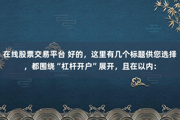 在线股票交易平台 好的,这里有几个标题供您选择,都围绕“杠杆开户”展开,且在以内: