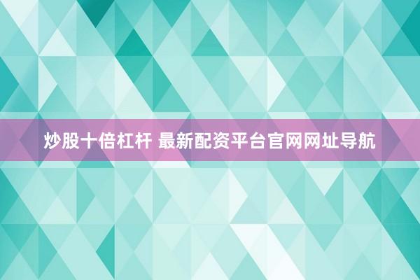炒股十倍杠杆 最新配资平台官网网址导航