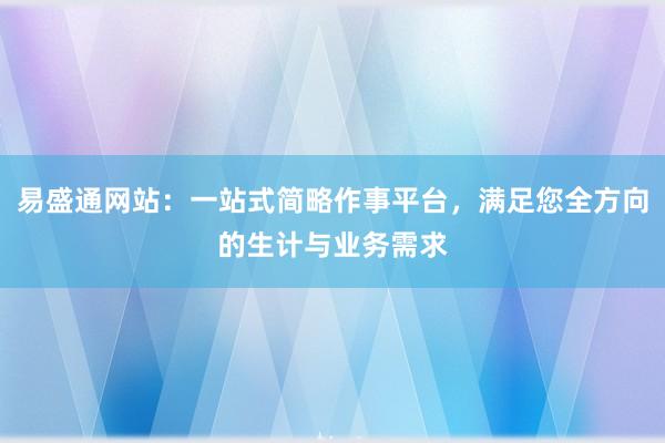 易盛通网站：一站式简略作事平台，满足您全方向的生计与业务需求