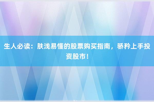 生人必读:肤浅易懂的股票购买指南,骄矜上手投资股市!