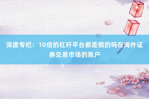 深度专栏：10倍的杠杆平台都是假的吗在海外证券交易市场的账户