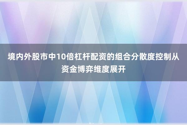 境内外股市中10倍杠杆配资的组合分散度控制从资金博弈维度展开