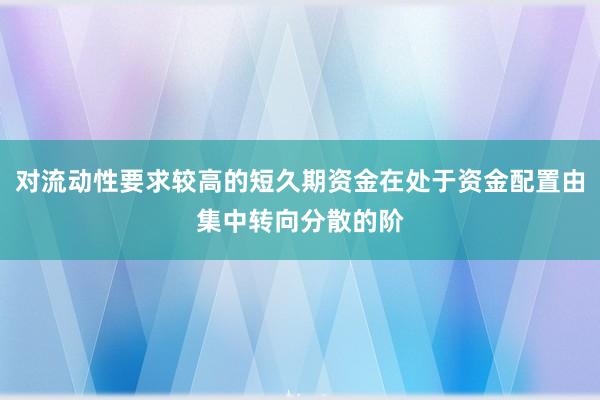 对流动性要求较高的短久期资金在处于资金配置由集中转向分散的阶