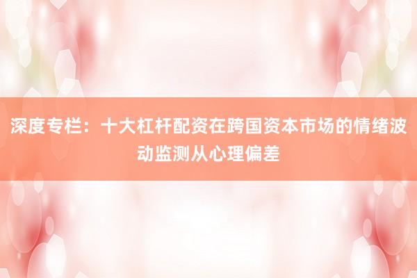 深度专栏：十大杠杆配资在跨国资本市场的情绪波动监测从心理偏差