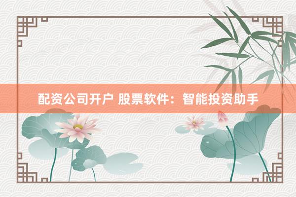 配资公司开户 股票软件：智能投资助手